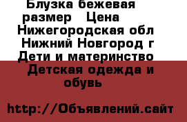 Блузка бежевая 140 размер › Цена ­ 100 - Нижегородская обл., Нижний Новгород г. Дети и материнство » Детская одежда и обувь   